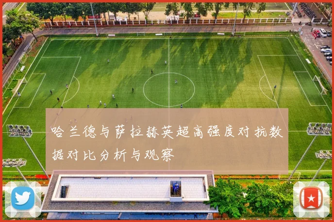 哈兰德与萨拉赫英超高强度对抗数据对比分析与观察
