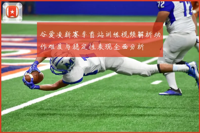 谷爱凌新赛季首站训练视频解析动作难度与稳定性表现全面分析
