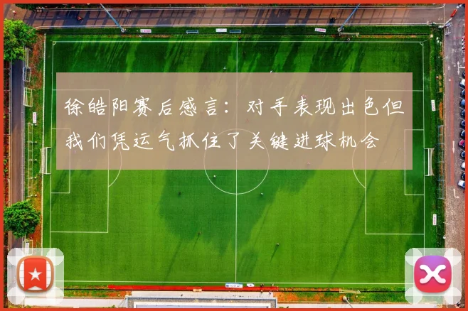 徐皓阳赛后感言：对手表现出色但我们凭运气抓住了关键进球机会